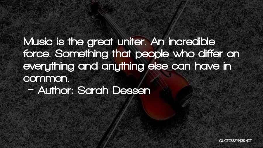 Sarah Dessen Quotes: Music Is The Great Uniter. An Incredible Force. Something That People Who Differ On Everything And Anything Else Can Have