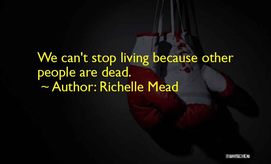 Richelle Mead Quotes: We Can't Stop Living Because Other People Are Dead.