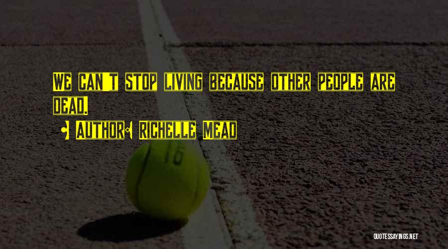 Richelle Mead Quotes: We Can't Stop Living Because Other People Are Dead.