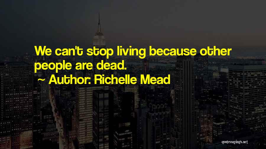 Richelle Mead Quotes: We Can't Stop Living Because Other People Are Dead.