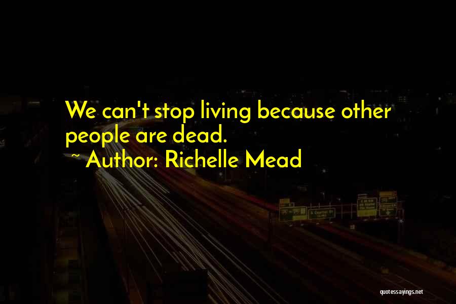 Richelle Mead Quotes: We Can't Stop Living Because Other People Are Dead.