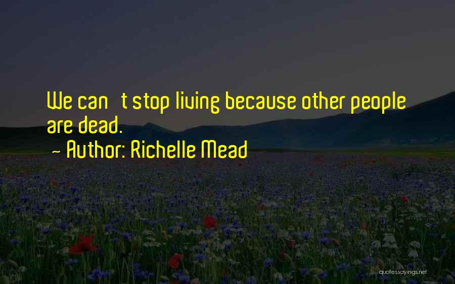 Richelle Mead Quotes: We Can't Stop Living Because Other People Are Dead.