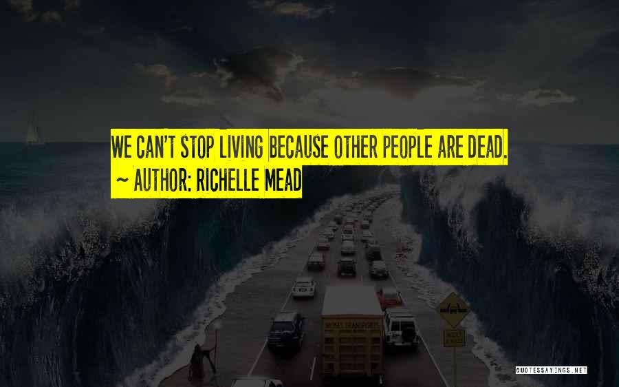 Richelle Mead Quotes: We Can't Stop Living Because Other People Are Dead.