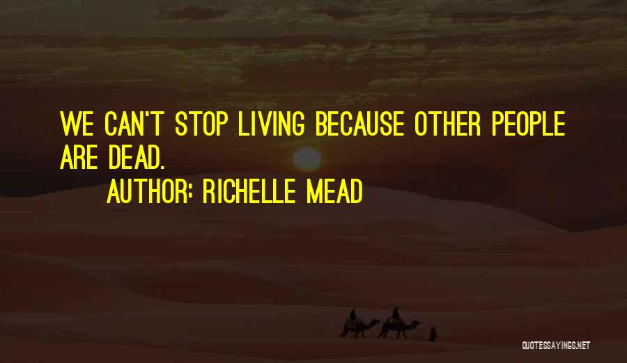Richelle Mead Quotes: We Can't Stop Living Because Other People Are Dead.