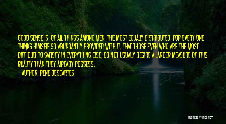 Rene Descartes Quotes: Good Sense Is, Of All Things Among Men, The Most Equally Distributed; For Every One Thinks Himself So Abundantly Provided
