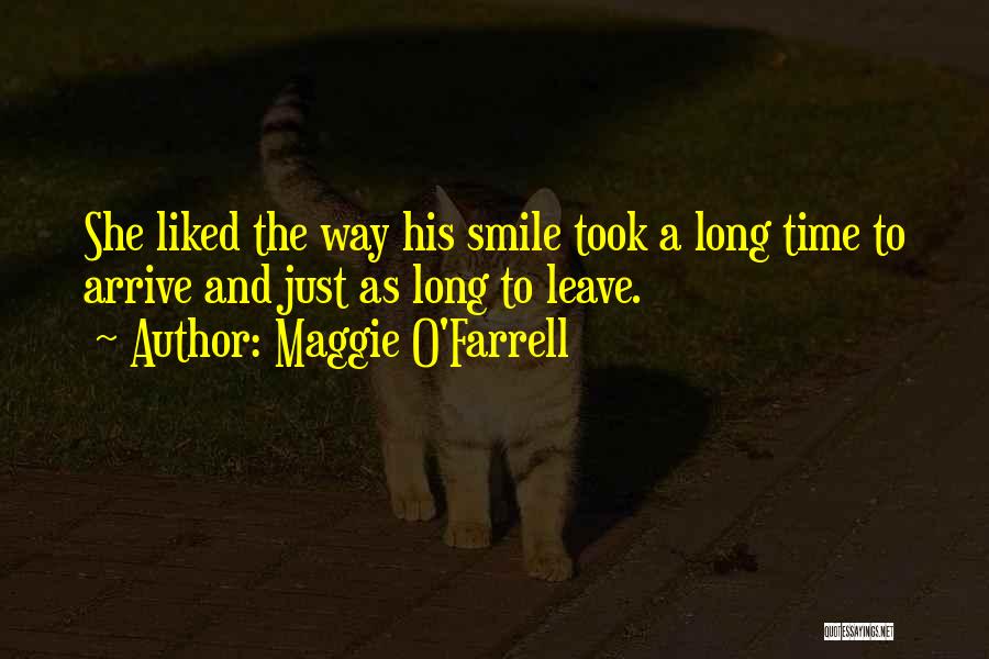 Maggie O'Farrell Quotes: She Liked The Way His Smile Took A Long Time To Arrive And Just As Long To Leave.