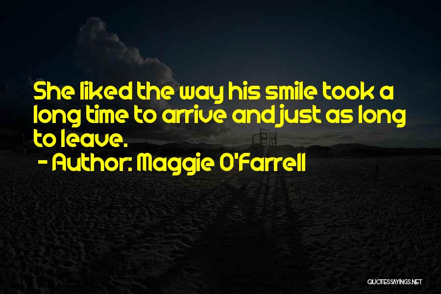 Maggie O'Farrell Quotes: She Liked The Way His Smile Took A Long Time To Arrive And Just As Long To Leave.