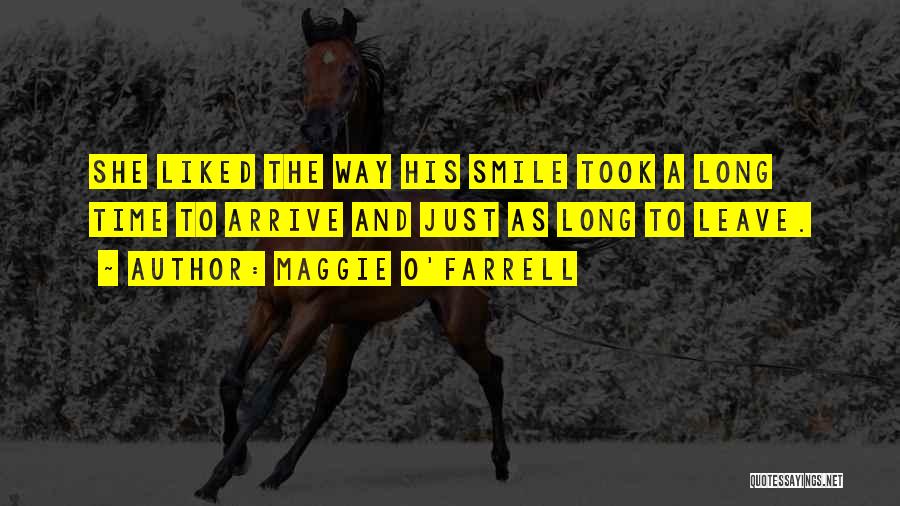 Maggie O'Farrell Quotes: She Liked The Way His Smile Took A Long Time To Arrive And Just As Long To Leave.