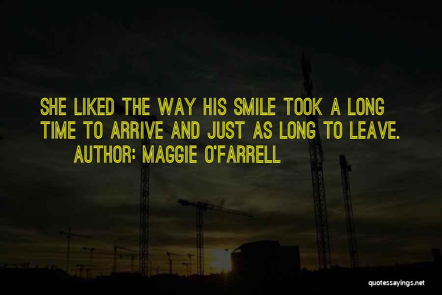 Maggie O'Farrell Quotes: She Liked The Way His Smile Took A Long Time To Arrive And Just As Long To Leave.