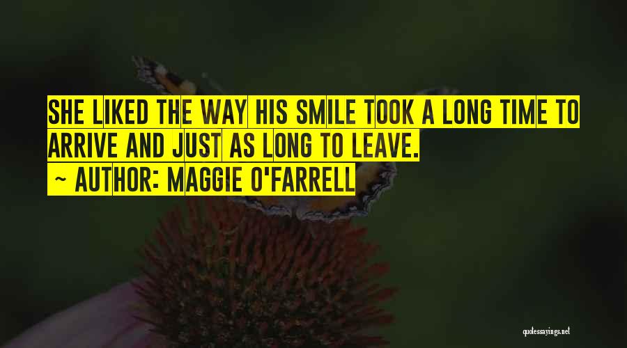 Maggie O'Farrell Quotes: She Liked The Way His Smile Took A Long Time To Arrive And Just As Long To Leave.
