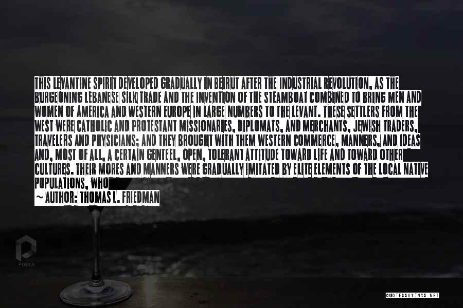 Thomas L. Friedman Quotes: This Levantine Spirit Developed Gradually In Beirut After The Industrial Revolution, As The Burgeoning Lebanese Silk Trade And The Invention