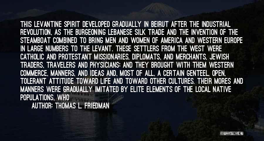 Thomas L. Friedman Quotes: This Levantine Spirit Developed Gradually In Beirut After The Industrial Revolution, As The Burgeoning Lebanese Silk Trade And The Invention