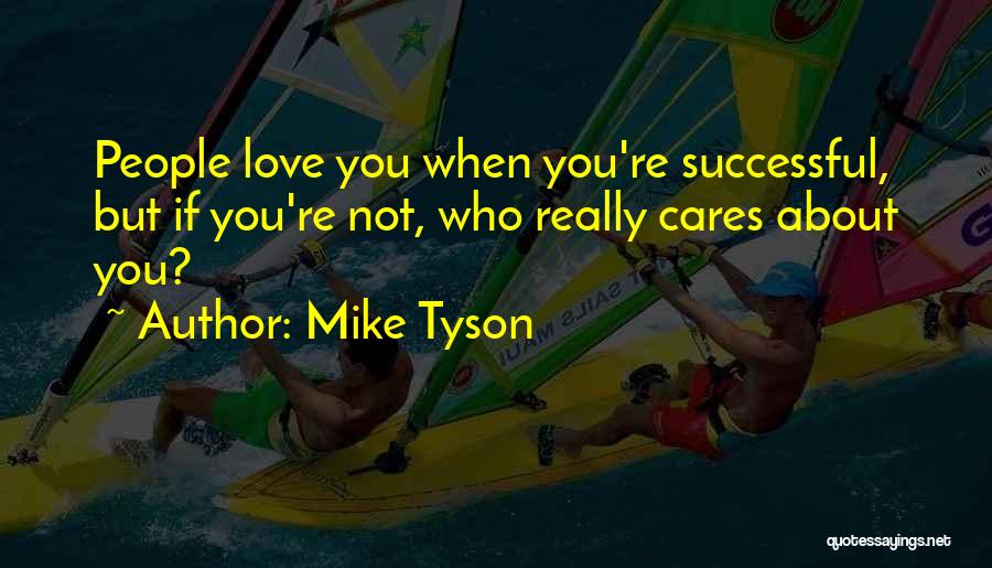 Mike Tyson Quotes: People Love You When You're Successful, But If You're Not, Who Really Cares About You?