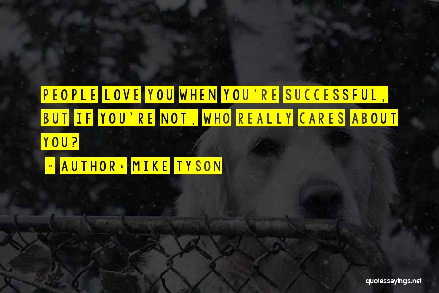 Mike Tyson Quotes: People Love You When You're Successful, But If You're Not, Who Really Cares About You?
