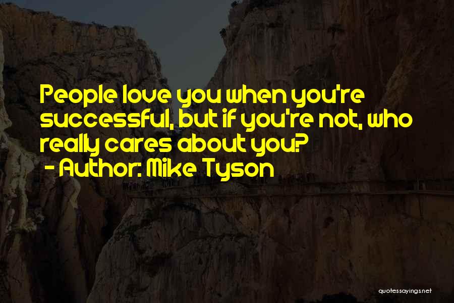 Mike Tyson Quotes: People Love You When You're Successful, But If You're Not, Who Really Cares About You?