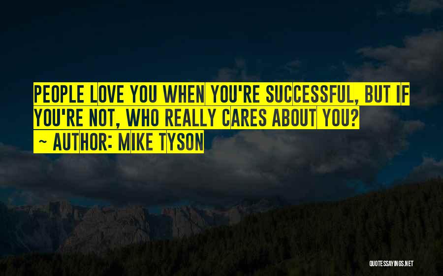 Mike Tyson Quotes: People Love You When You're Successful, But If You're Not, Who Really Cares About You?
