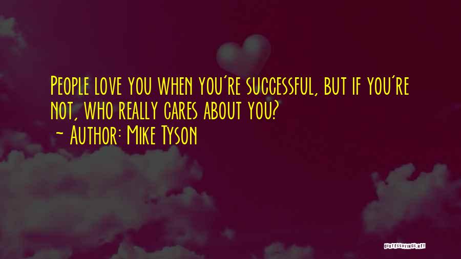 Mike Tyson Quotes: People Love You When You're Successful, But If You're Not, Who Really Cares About You?