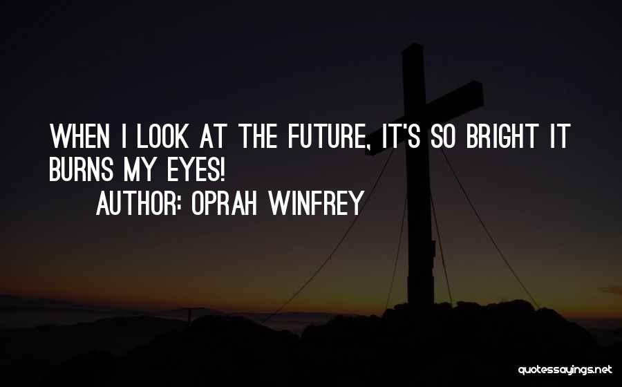 Oprah Winfrey Quotes: When I Look At The Future, It's So Bright It Burns My Eyes!
