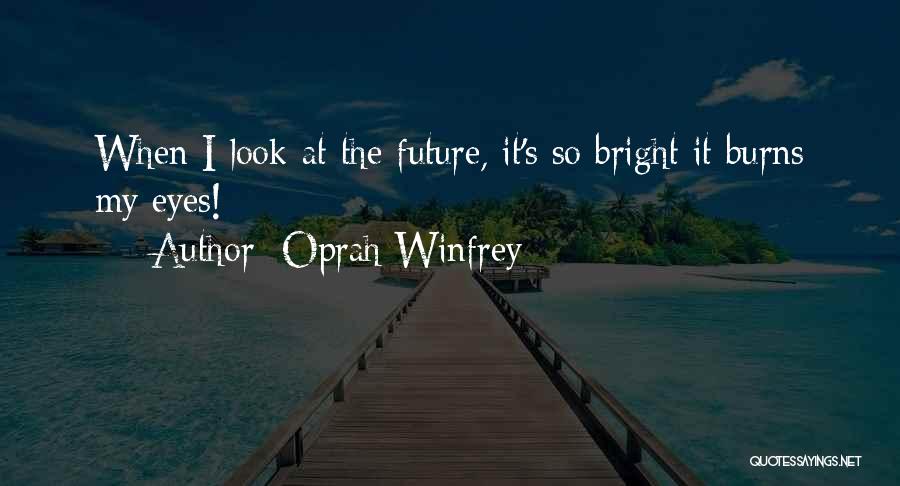 Oprah Winfrey Quotes: When I Look At The Future, It's So Bright It Burns My Eyes!