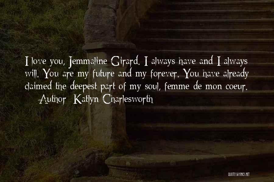 Katlyn Charlesworth Quotes: I Love You, Jemmaline Girard. I Always Have And I Always Will. You Are My Future And My Forever. You