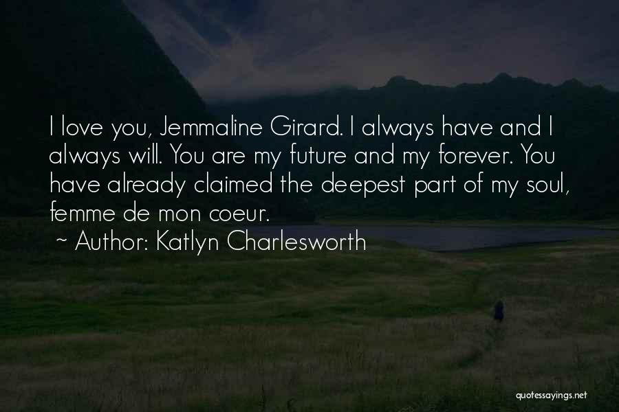 Katlyn Charlesworth Quotes: I Love You, Jemmaline Girard. I Always Have And I Always Will. You Are My Future And My Forever. You