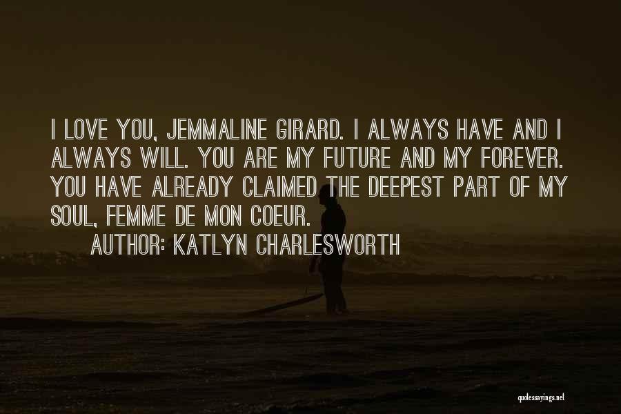 Katlyn Charlesworth Quotes: I Love You, Jemmaline Girard. I Always Have And I Always Will. You Are My Future And My Forever. You