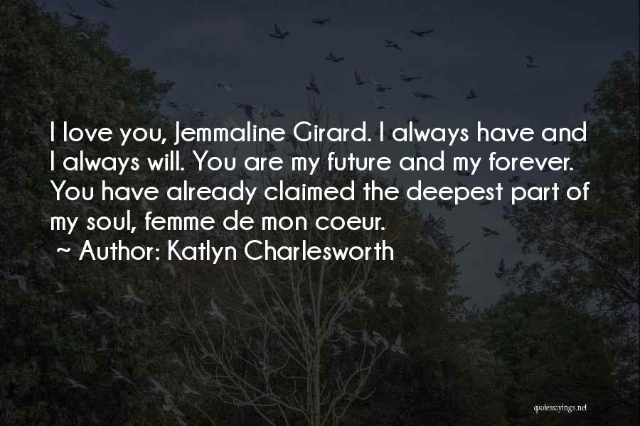 Katlyn Charlesworth Quotes: I Love You, Jemmaline Girard. I Always Have And I Always Will. You Are My Future And My Forever. You