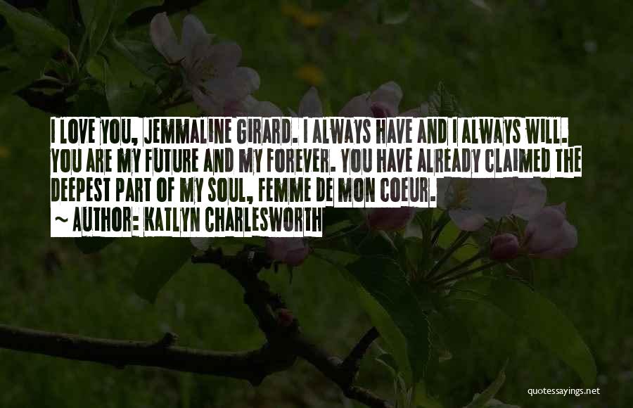 Katlyn Charlesworth Quotes: I Love You, Jemmaline Girard. I Always Have And I Always Will. You Are My Future And My Forever. You