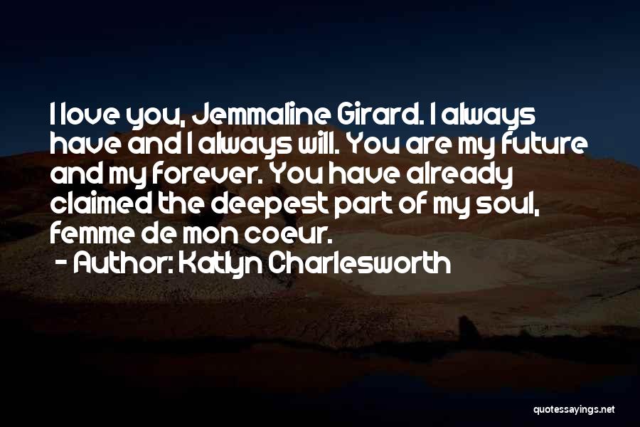 Katlyn Charlesworth Quotes: I Love You, Jemmaline Girard. I Always Have And I Always Will. You Are My Future And My Forever. You