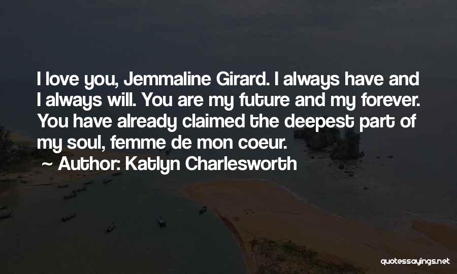 Katlyn Charlesworth Quotes: I Love You, Jemmaline Girard. I Always Have And I Always Will. You Are My Future And My Forever. You