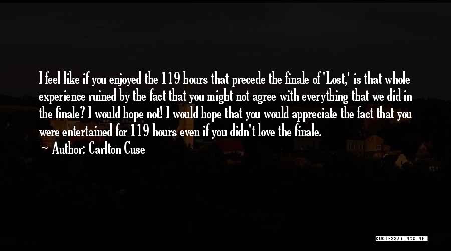 Carlton Cuse Quotes: I Feel Like If You Enjoyed The 119 Hours That Precede The Finale Of 'lost,' Is That Whole Experience Ruined