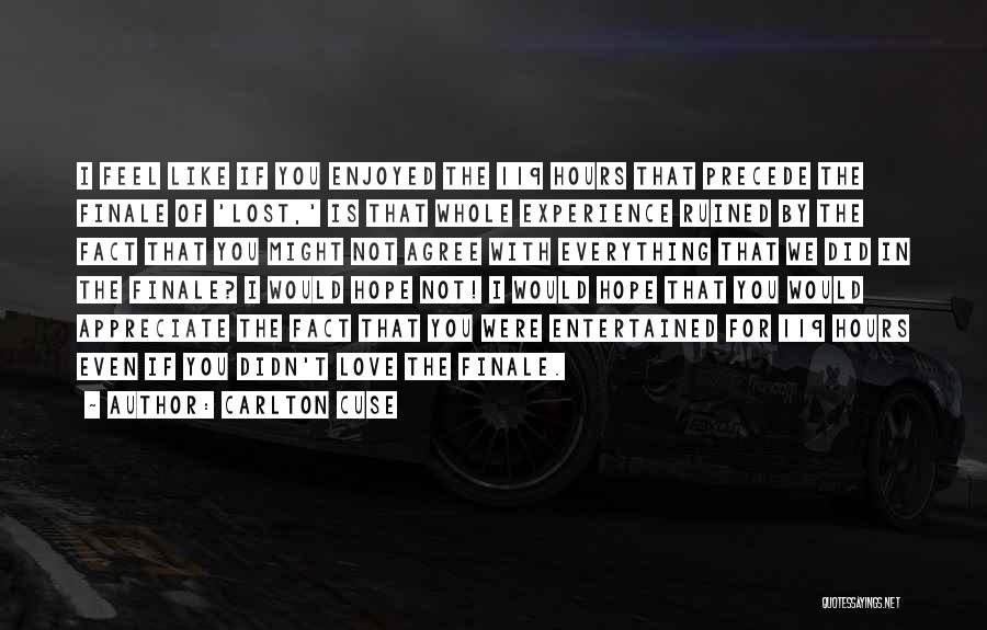 Carlton Cuse Quotes: I Feel Like If You Enjoyed The 119 Hours That Precede The Finale Of 'lost,' Is That Whole Experience Ruined