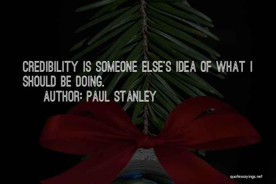 Paul Stanley Quotes: Credibility Is Someone Else's Idea Of What I Should Be Doing.