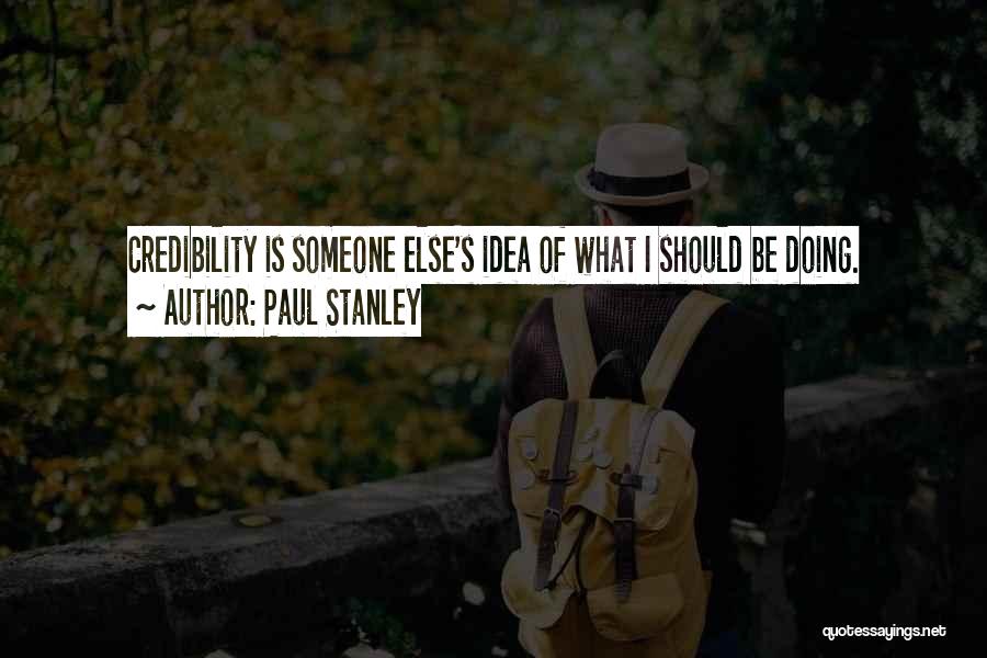 Paul Stanley Quotes: Credibility Is Someone Else's Idea Of What I Should Be Doing.