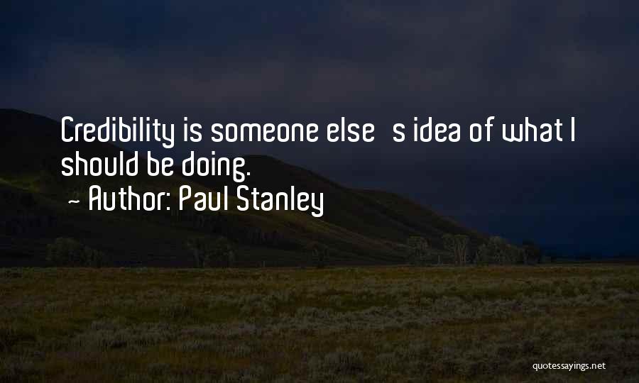 Paul Stanley Quotes: Credibility Is Someone Else's Idea Of What I Should Be Doing.