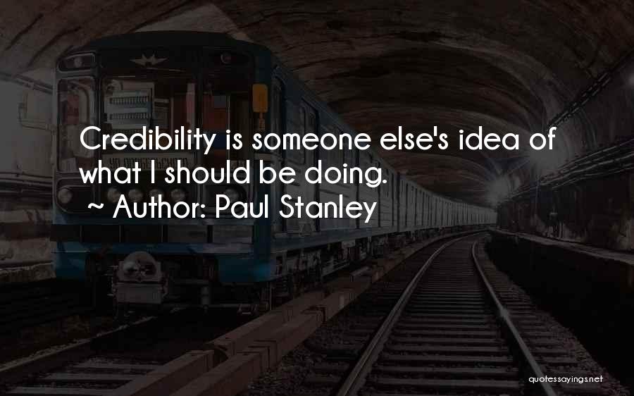 Paul Stanley Quotes: Credibility Is Someone Else's Idea Of What I Should Be Doing.