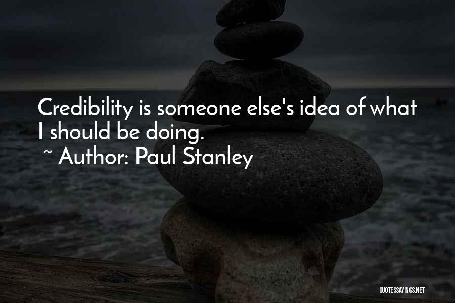 Paul Stanley Quotes: Credibility Is Someone Else's Idea Of What I Should Be Doing.