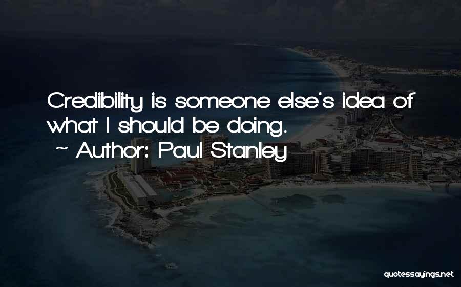 Paul Stanley Quotes: Credibility Is Someone Else's Idea Of What I Should Be Doing.