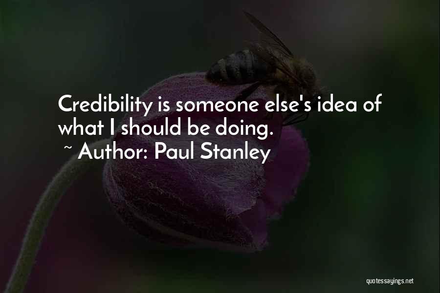 Paul Stanley Quotes: Credibility Is Someone Else's Idea Of What I Should Be Doing.