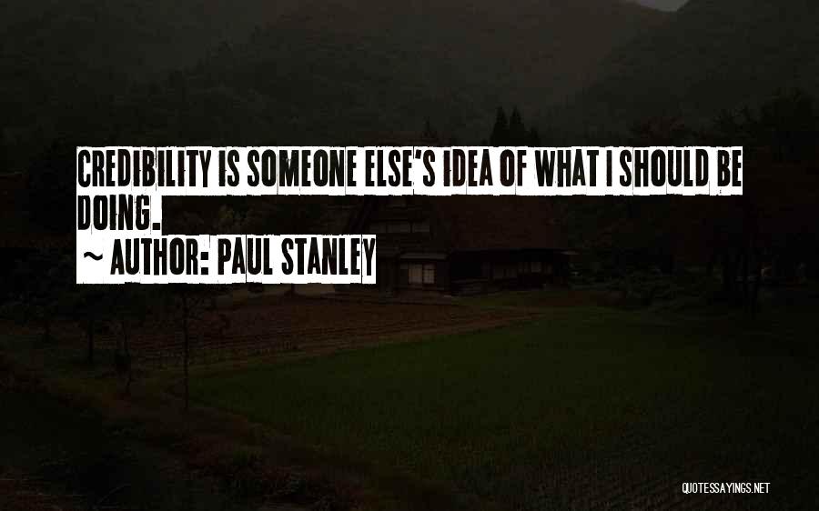 Paul Stanley Quotes: Credibility Is Someone Else's Idea Of What I Should Be Doing.