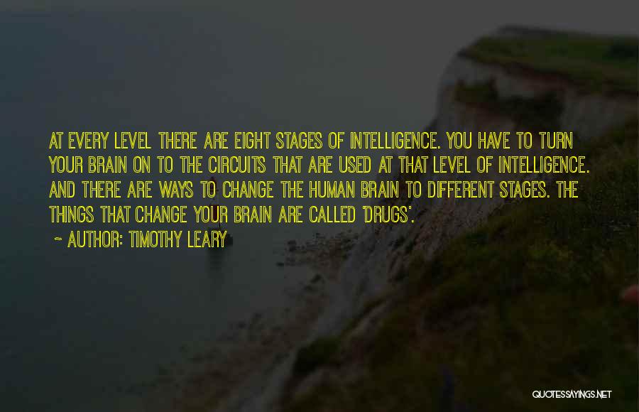 Timothy Leary Quotes: At Every Level There Are Eight Stages Of Intelligence. You Have To Turn Your Brain On To The Circuits That