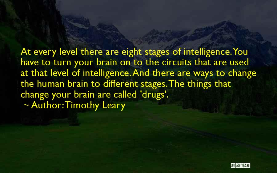 Timothy Leary Quotes: At Every Level There Are Eight Stages Of Intelligence. You Have To Turn Your Brain On To The Circuits That