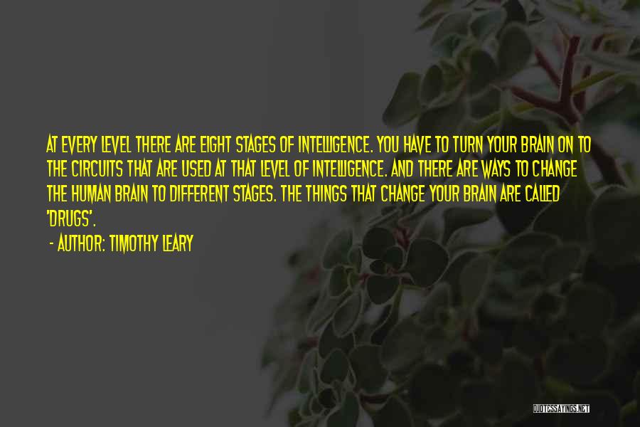 Timothy Leary Quotes: At Every Level There Are Eight Stages Of Intelligence. You Have To Turn Your Brain On To The Circuits That