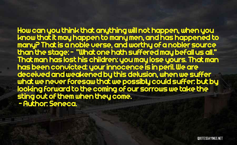 Seneca. Quotes: How Can You Think That Anything Will Not Happen, When You Know That It May Happen To Many Men, And