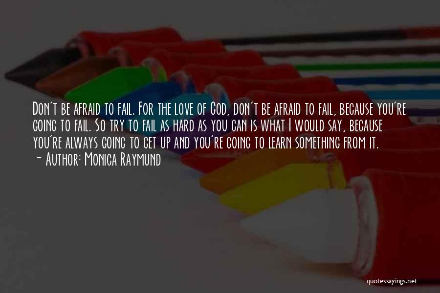 Monica Raymund Quotes: Don't Be Afraid To Fail. For The Love Of God, Don't Be Afraid To Fail, Because You're Going To Fail.