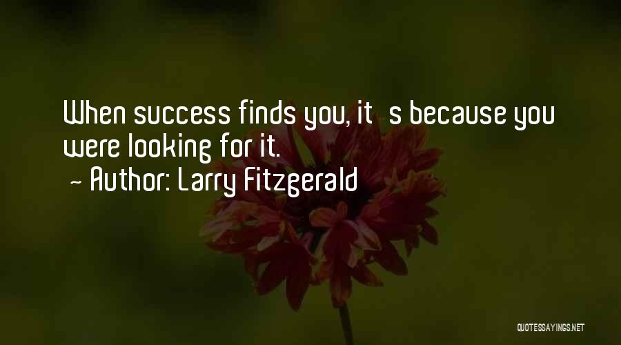 Larry Fitzgerald Quotes: When Success Finds You, It's Because You Were Looking For It.