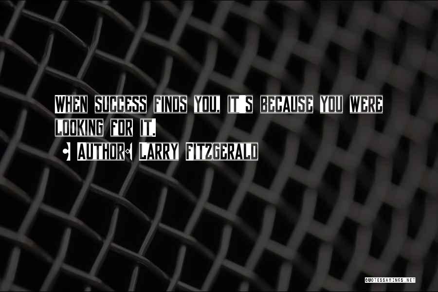 Larry Fitzgerald Quotes: When Success Finds You, It's Because You Were Looking For It.