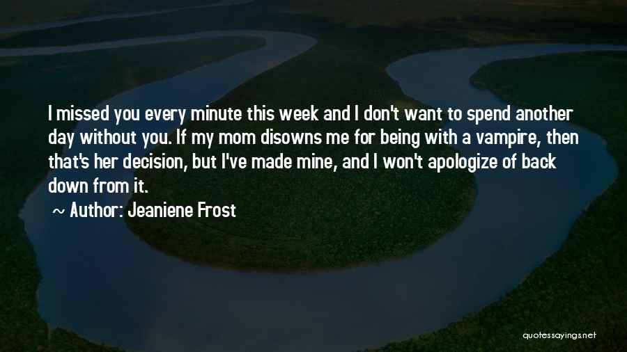 Jeaniene Frost Quotes: I Missed You Every Minute This Week And I Don't Want To Spend Another Day Without You. If My Mom