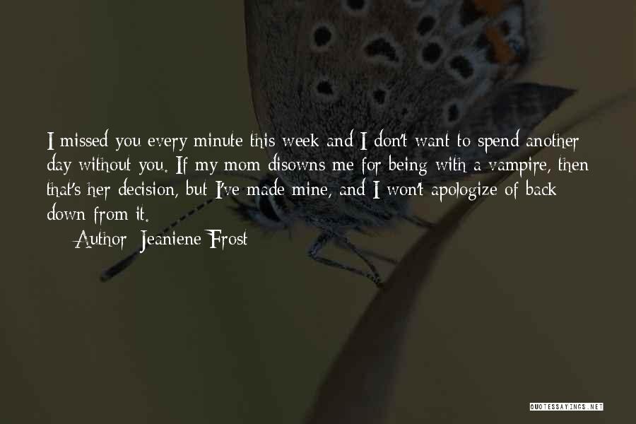 Jeaniene Frost Quotes: I Missed You Every Minute This Week And I Don't Want To Spend Another Day Without You. If My Mom