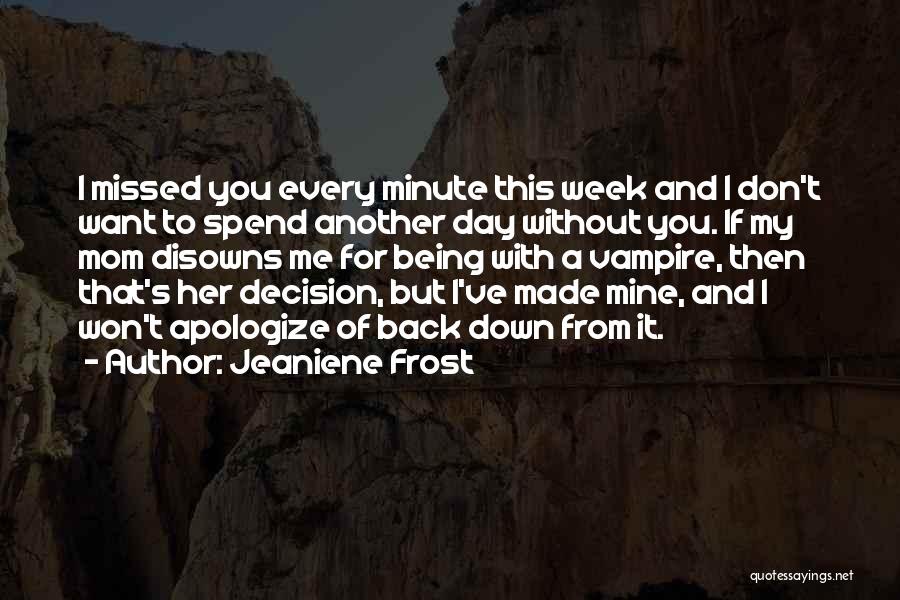 Jeaniene Frost Quotes: I Missed You Every Minute This Week And I Don't Want To Spend Another Day Without You. If My Mom